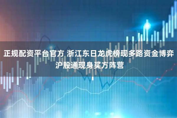 正规配资平台官方 浙江东日龙虎榜现多路资金博弈 沪股通现身买方阵营