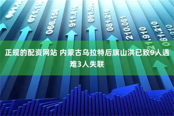 正规的配资网站 内蒙古乌拉特后旗山洪已致9人遇难3人失联