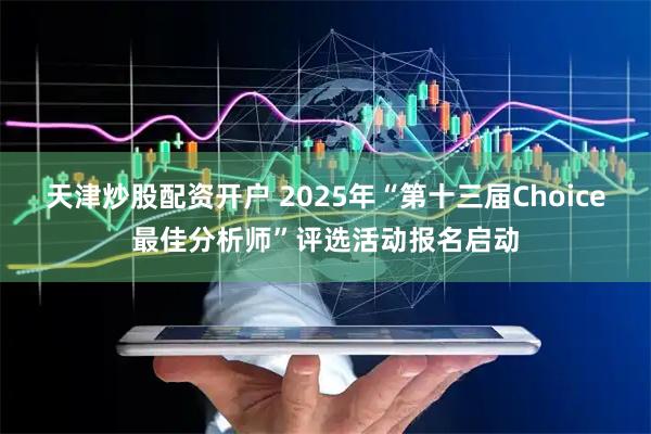 天津炒股配资开户 2025年“第十三届Choice最佳分析师”评选活动报名启动