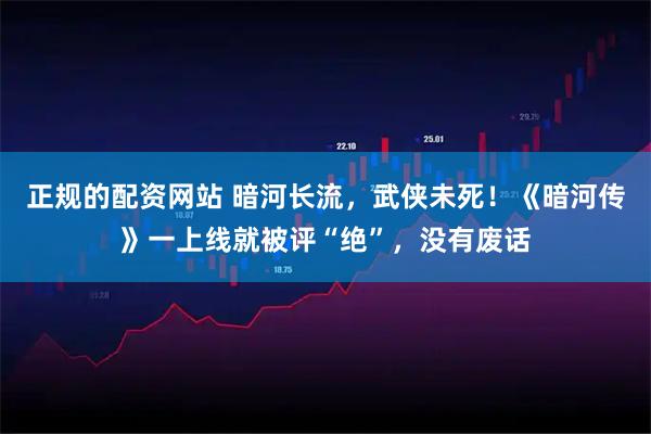 正规的配资网站 暗河长流，武侠未死！《暗河传》一上线就被评“绝”，没有废话