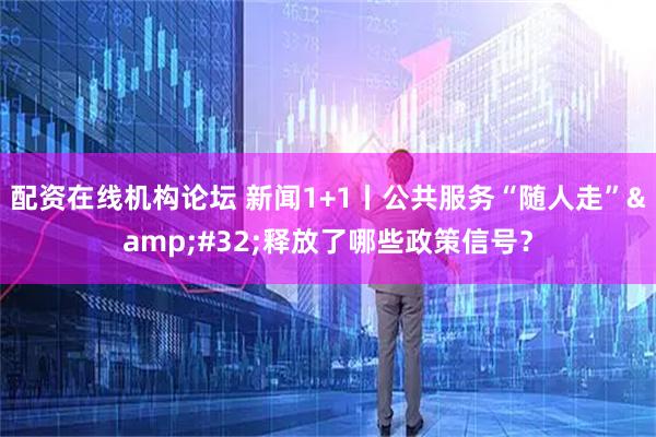 配资在线机构论坛 新闻1+1丨公共服务“随人走” 释放了哪些政策信号？