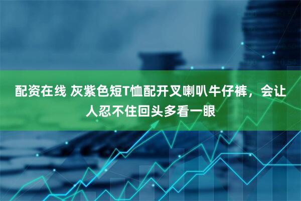 配资在线 灰紫色短T恤配开叉喇叭牛仔裤，会让人忍不住回头多看一眼